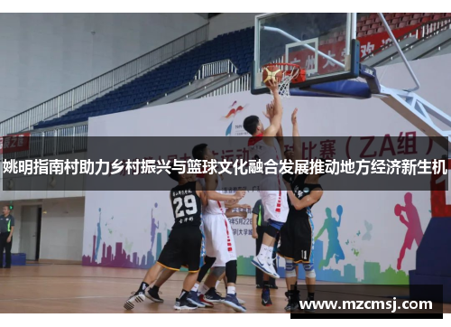 姚明指南村助力乡村振兴与篮球文化融合发展推动地方经济新生机