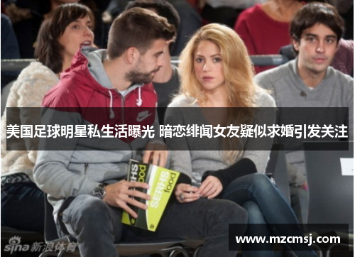 美国足球明星私生活曝光 暗恋绯闻女友疑似求婚引发关注