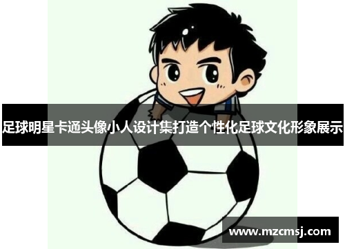 足球明星卡通头像小人设计集打造个性化足球文化形象展示