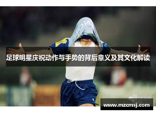 足球明星庆祝动作与手势的背后意义及其文化解读