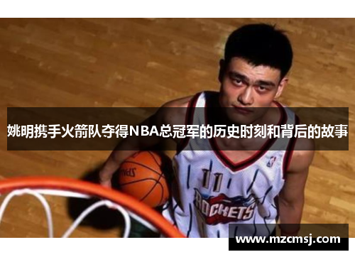 姚明携手火箭队夺得NBA总冠军的历史时刻和背后的故事
