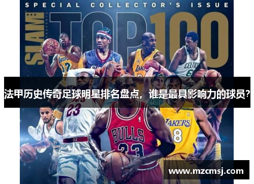 法甲历史传奇足球明星排名盘点，谁是最具影响力的球员？