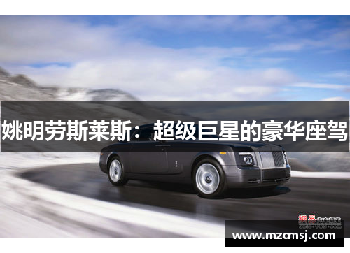 姚明劳斯莱斯：超级巨星的豪华座驾
