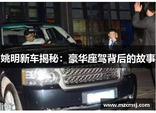 姚明新车揭秘：豪华座驾背后的故事
