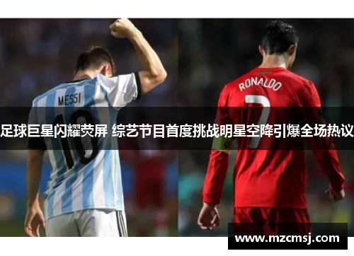 足球巨星闪耀荧屏 综艺节目首度挑战明星空降引爆全场热议