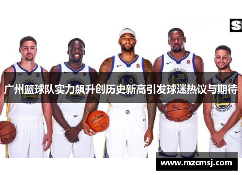 广州篮球队实力飙升创历史新高引发球迷热议与期待