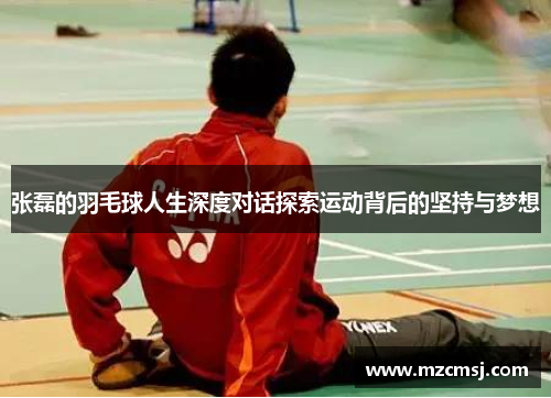 张磊的羽毛球人生深度对话探索运动背后的坚持与梦想