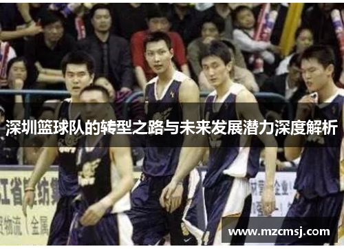 深圳篮球队的转型之路与未来发展潜力深度解析