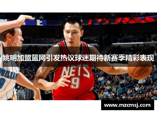 姚明加盟篮网引发热议球迷期待新赛季精彩表现