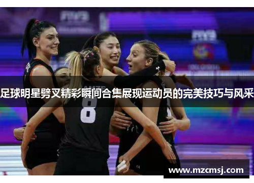 足球明星劈叉精彩瞬间合集展现运动员的完美技巧与风采