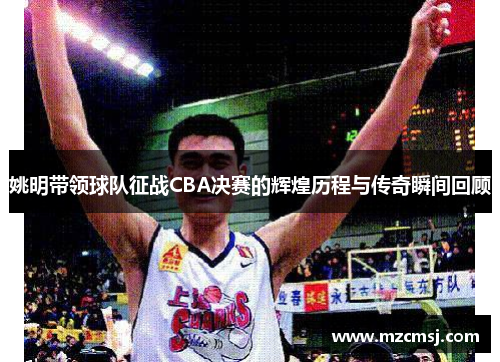 姚明带领球队征战CBA决赛的辉煌历程与传奇瞬间回顾