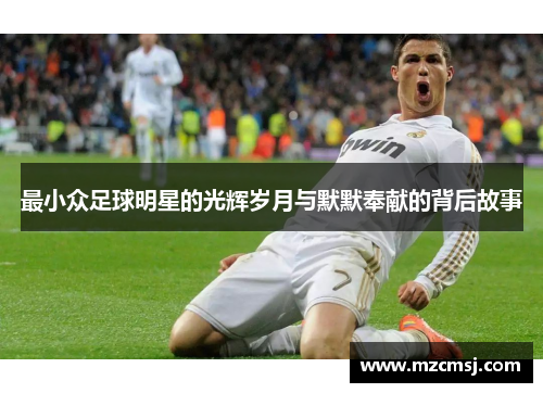 最小众足球明星的光辉岁月与默默奉献的背后故事