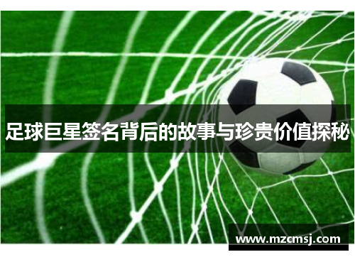 足球巨星签名背后的故事与珍贵价值探秘