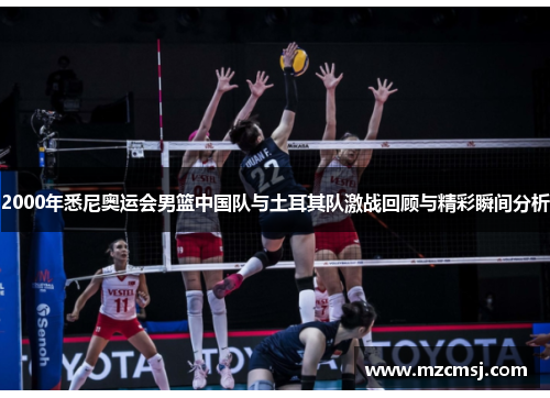 2000年悉尼奥运会男篮中国队与土耳其队激战回顾与精彩瞬间分析