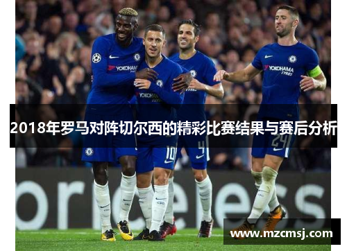 2018年罗马对阵切尔西的精彩比赛结果与赛后分析