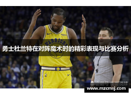 勇士杜兰特在对阵魔术时的精彩表现与比赛分析