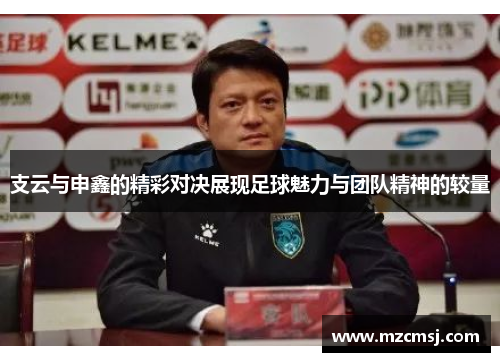 支云与申鑫的精彩对决展现足球魅力与团队精神的较量