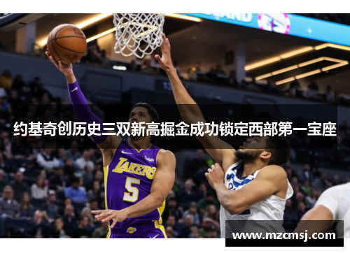 约基奇创历史三双新高掘金成功锁定西部第一宝座
